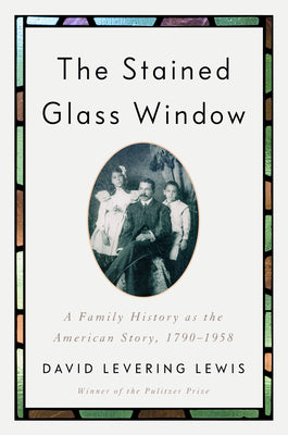 The Stained Glass Window: A Family History as the American Story, 1790-1958 -- David Levering Lewis, Hardcover