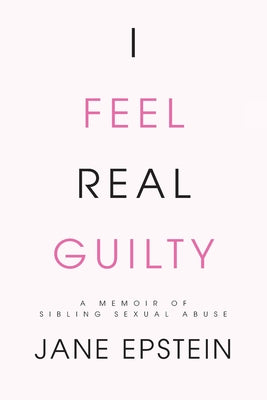 I Feel Real Guilty: A Memoir of Sibling Sexual Abuse -- Jane Epstein, Paperback