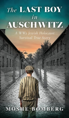 The Last Boy in Auschwitz: A WW2 Jewish Holocaust Survival True Story -- Moshe (Mjetek) Bomberg, Hardcover