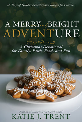 A Merry and Bright Adventure: A Christmas Devotional for Family, Faith, Food, and Fun -- Katie J. Trent, Paperback