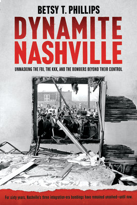 Dynamite Nashville: Unmasking the Fbi, the Kkk, and the Bombers Beyond Their Control -- Betsy Phillips, Paperback