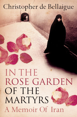 Cover Image for In the Rose Garden of the Martyrs: A Memoir of Iran -- Christopher de Bellaigue, Paperback