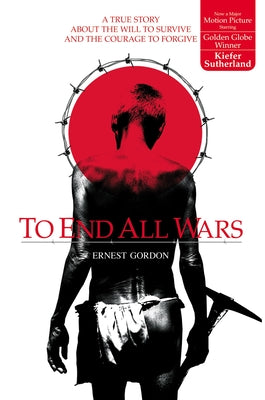 Cover Image for To End All Wars: A True Story about the Will to Survive and the Courage to Forgive -- Ernest Gordon, Paperback