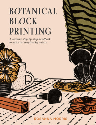Cover Image for Botanical Block Printing: A Creative Step-By-Step Handbook to Make Art Inspired by Nature -- Rosanna Morris, Paperback