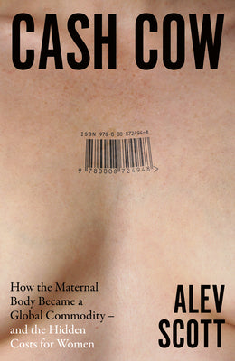 Cover Image for Cash Cow: How the Maternal Body Became a Global Commodity - And the Hidden Costs for Women -- Alev Scott, Hardcover