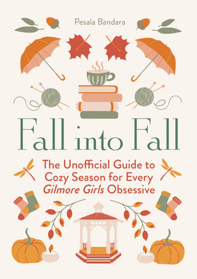 Cover Image for Fall Into Fall: The Unofficial Guide to Cozy Season for Every Gilmore Girls Obsessive -- Pesala Bandara, Hardcover