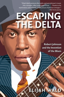 Cover Image for Escaping the Delta: Robert Johnson and the Invention of the Blues -- Elijah Wald, Paperback