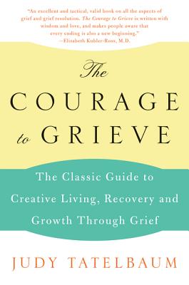 Cover Image for The Courage to Grieve: The Classic Guide to Creative Living, Recovery, and Growth Through Grief -- Judy Tatelbaum, Paperback