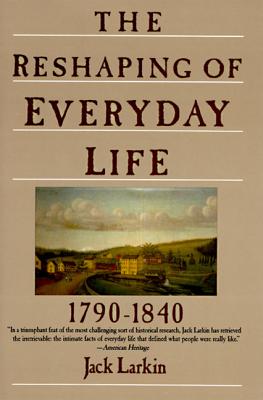 Cover Image for The Reshaping of Everyday Life: 1790-1840 -- Jack Larkin, Paperback