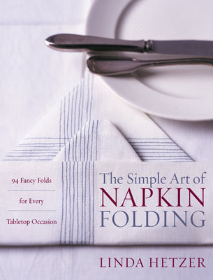 Cover Image for The Simple Art of Napkin Folding: 94 Fancy Folds for Every Tabletop Occasion -- Linda Hetzer, Paperback