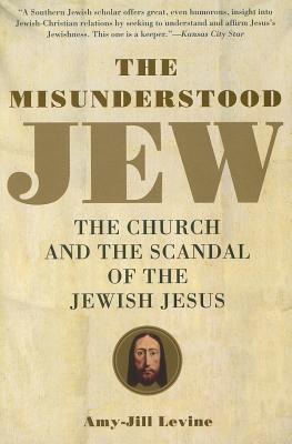 Cover Image for The Misunderstood Jew: The Church and the Scandal of the Jewish Jesus -- Amy-Jill Levine, Paperback