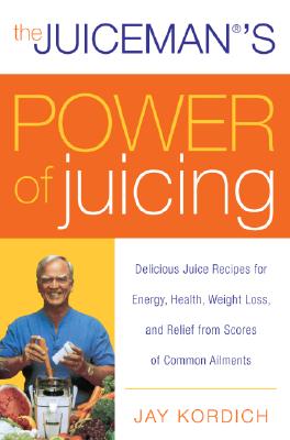 Cover Image for The Juiceman's Power of Juicing: Delicious Juice Recipes for Energy, Health, Weight Loss, and Relief from Scores of Common Ailments -- Jay Kordich, Paperback