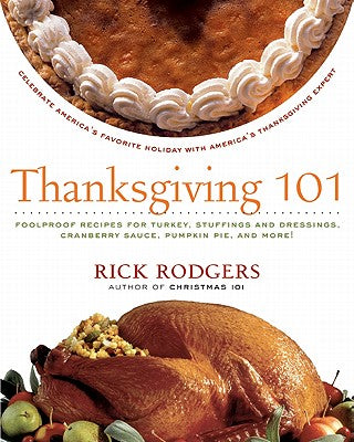 Cover Image for Thanksgiving 101: Celebrate America's Favorite Holiday with America's Thanksgiving Expert -- Rick Rodgers, Paperback