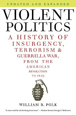 Cover Image for Violent Politics: A History of Insurgency, Terrorism, and Guerrilla War, from the American Revolution to Iraq -- William R. Polk, Paperback