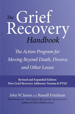 The Grief Recovery Handbook, 20th Anniversary Expanded Edition: The Action Program for Moving Beyond Death, Divorce, and Other Losses -- John W. James, Paperback