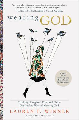 Cover Image for Wearing God: Clothing, Laughter, Fire, and Other Overlooked Ways of Meeting God -- Lauren F. Winner, Paperback