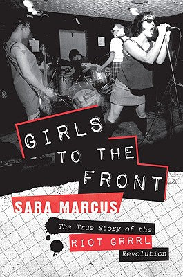 Cover Image for Girls to the Front: The True Story of the Riot Grrrl Revolution -- Sara Marcus, Paperback
