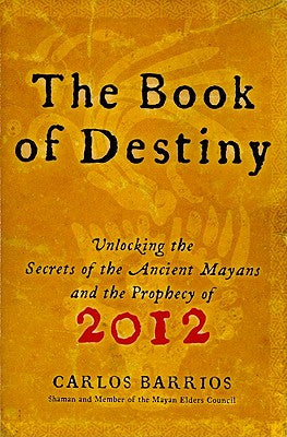 Cover Image for The Book of Destiny: Unlocking the Secrets of the Ancient Mayans and the Prophecy of 2012 -- Carlos Barrios, Paperback