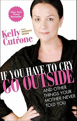 Cover Image for If You Have to Cry, Go Outside: And Other Things Your Mother Never Told You -- Kelly Cutrone, Paperback