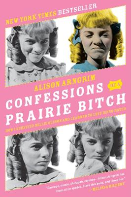 Cover Image for Confessions of a Prairie Bitch: How I Survived Nellie Oleson and Learned to Love Being Hated -- Alison Arngrim, Paperback