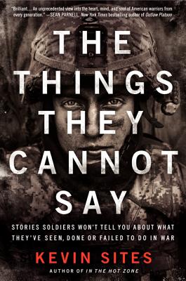 Cover Image for The Things They Cannot Say: Stories Soldiers Won't Tell You about What They've Seen, Done or Failed to Do in War -- Kevin Sites, Paperback