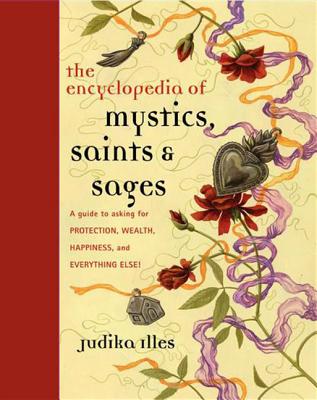 Cover Image for Encyclopedia of Mystics, Saints & Sages: A Guide to Asking for Protection, Wealth, Happiness, and Everything Else! -- Judika Illes, Hardcover