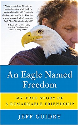 Cover Image for An Eagle Named Freedom: My True Story of a Remarkable Friendship -- Jeff Guidry, Paperback