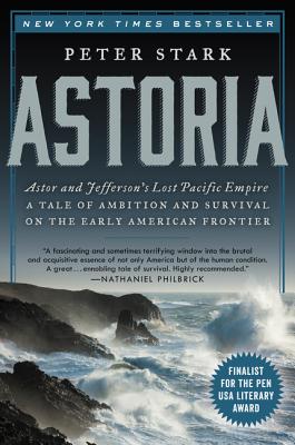 Cover Image for Astoria: Astor and Jefferson's Lost Pacific Empire: A Tale of Ambition and Survival on the Early American Frontier -- Peter Stark, Paperback