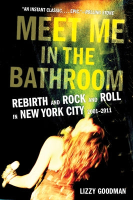Cover Image for Meet Me in the Bathroom: Rebirth and Rock and Roll in New York City 2001-2011 -- Lizzy Goodman, Paperback