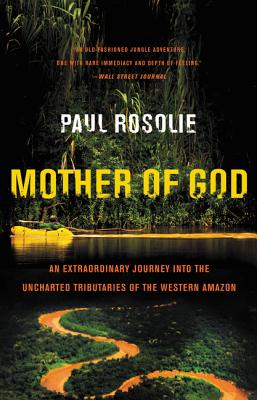 Cover Image for Mother of God: An Extraordinary Journey Into the Uncharted Tributaries of the Western Amazon -- Paul Rosolie, Paperback