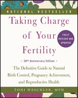 Taking Charge of Your Fertility: The Definitive Guide to Natural Birth Control, Pregnancy Achievement, and Reproductive Health -- Toni Weschler, Paperback