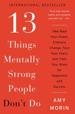 Cover Image for 13 Things Mentally Strong People Don't Do: Take Back Your Power, Embrace Change, Face Your Fears, and Train Your Brain for Happiness and Success -- Amy Morin, Paperback