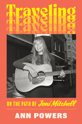 Cover Image for Traveling: On the Path of Joni Mitchell -- Ann Powers, Hardcover