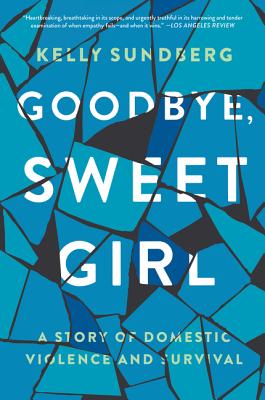 Cover Image for Goodbye, Sweet Girl: A Story of Domestic Violence and Survival -- Kelly Sundberg, Paperback