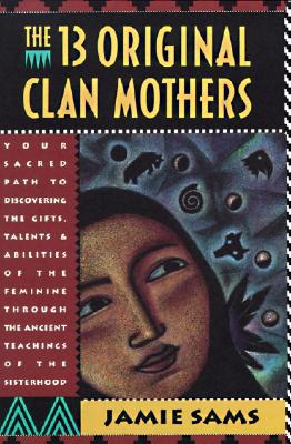 Cover Image for The Thirteen Original Clan Mothers: Your Sacred Path to Discovering the Gifts, Talents, and Abilities of the Feminin -- Jamie Sams, Paperback