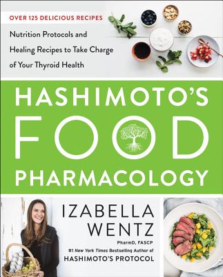 Cover Image for Hashimoto's Food Pharmacology: Nutrition Protocols and Healing Recipes to Take Charge of Your Thyroid Health -- Izabella Wentz, Hardcover