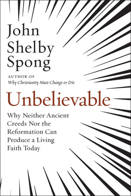 Cover Image for Unbelievable: Why Neither Ancient Creeds Nor the Reformation Can Produce a Living Faith Today -- John Shelby Spong, Paperback