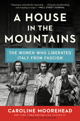 Cover Image for A House in the Mountains: The Women Who Liberated Italy from Fascism -- Caroline Moorehead, Paperback