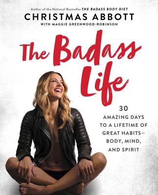 Cover Image for The Badass Life: 30 Amazing Days to a Lifetime of Great Habits--Body, Mind, and Spirit -- Christmas Abbott, Paperback