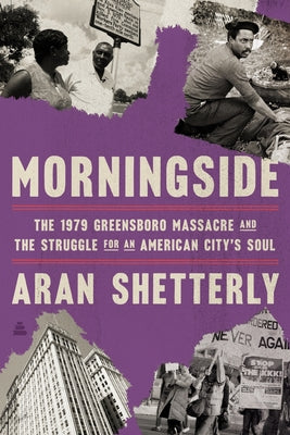 Cover Image for Morningside: The 1979 Greensboro Massacre and the Struggle for an American City's Soul -- Aran Shetterly, Hardcover
