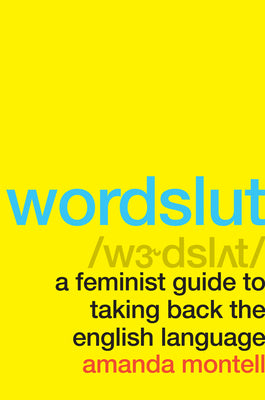 Cover Image for Wordslut: A Feminist Guide to Taking Back the English Language -- Amanda Montell, Paperback