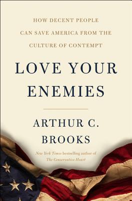 Cover Image for Love Your Enemies: How Decent People Can Save America from the Culture of Contempt -- Arthur C. Brooks, Hardcover