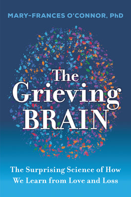 Cover Image for The Grieving Brain: The Surprising Science of How We Learn from Love and Loss -- Mary-Frances O'Connor, Paperback