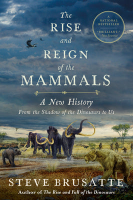 Cover Image for The Rise and Reign of the Mammals: A New History, from the Shadow of the Dinosaurs to Us -- Steve Brusatte, Paperback
