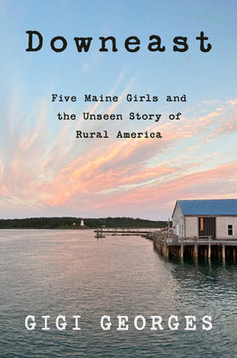 Cover Image for Downeast: Five Maine Girls and the Unseen Story of Rural America -- Gigi Georges, Paperback
