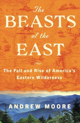 Cover Image for The Beasts of the East: The Fall and Rise of America's Eastern Wilderness -- Andrew Moore, Hardcover
