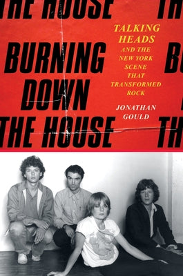 Cover Image for Burning Down the House: Talking Heads and the New York Scene That Transformed Rock -- Jonathan Gould, Hardcover