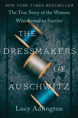 Cover Image for The Dressmakers of Auschwitz: The True Story of the Women Who Sewed to Survive -- Lucy Adlington, Paperback