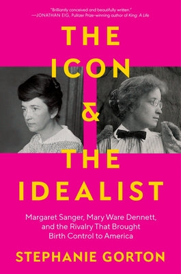 Cover Image for The Icon and the Idealist: Margaret Sanger, Mary Ware Dennett, and the Rivalry That Brought Birth Control to America -- Stephanie Gorton, Hardcover