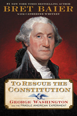 Cover Image for To Rescue the Constitution: George Washington and the Fragile American Experiment -- Bret Baier, Hardcover